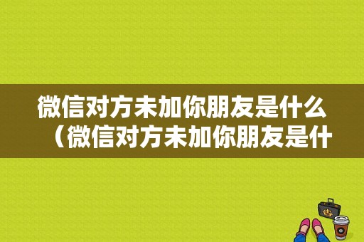 微信对方未加你朋友是什么（微信对方未加你朋友是什么状态）