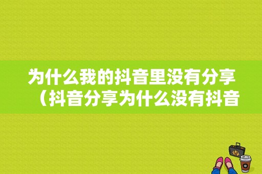 为什么我的抖音里没有分享（抖音分享为什么没有抖音好友）