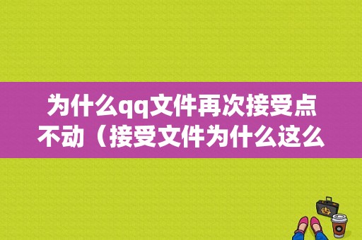 为什么qq文件再次接受点不动（接受文件为什么这么慢）