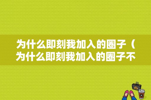 为什么即刻我加入的圈子（为什么即刻我加入的圈子不显示）