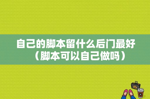 自己的脚本留什么后门最好（脚本可以自己做吗）