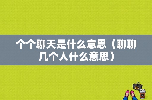 个个聊天是什么意思（聊聊几个人什么意思）