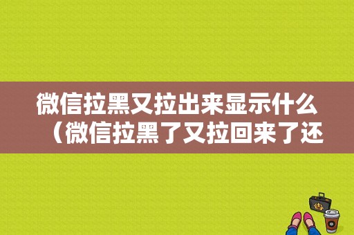 微信拉黑又拉出来显示什么（微信拉黑了又拉回来了还是好友吗?）