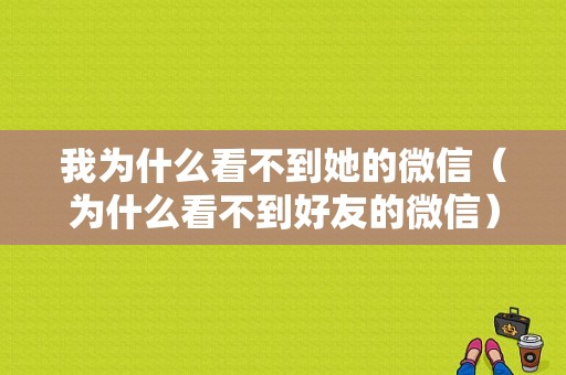 我为什么看不到她的微信（为什么看不到好友的微信）