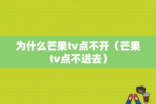 为什么芒果tv点不开（芒果tv点不进去）