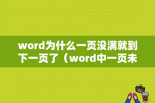 word为什么一页没满就到下一页了（word中一页未排满为什么又下一页）