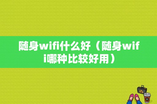 随身wifi什么好（随身wifi哪种比较好用）