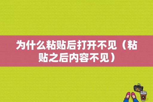 为什么粘贴后打开不见（粘贴之后内容不见）