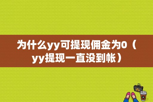 为什么yy可提现佣金为0（yy提现一直没到帐）