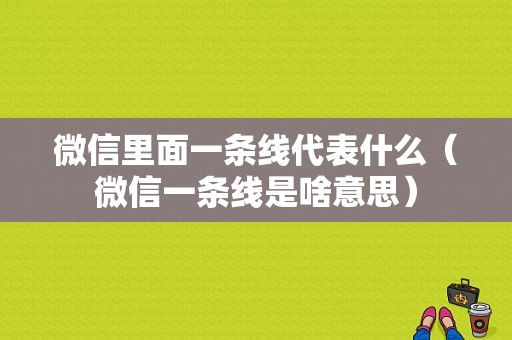 微信里面一条线代表什么（微信一条线是啥意思）