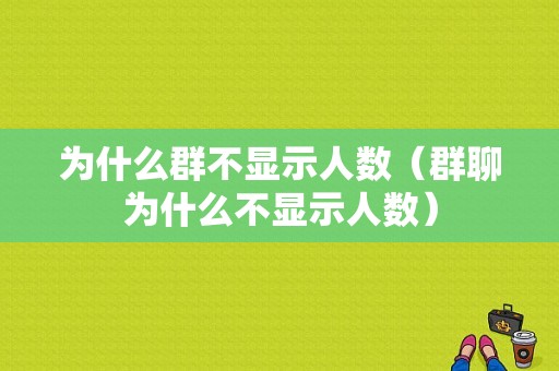 为什么群不显示人数（群聊为什么不显示人数）