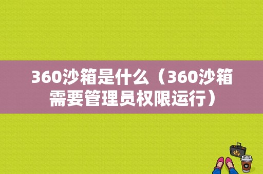 360沙箱是什么（360沙箱需要管理员权限运行）