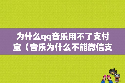 为什么qq音乐用不了支付宝（音乐为什么不能微信支付方式）