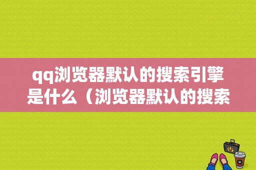 qq浏览器默认的搜索引擎是什么（浏览器默认的搜索引擎是什么意思）