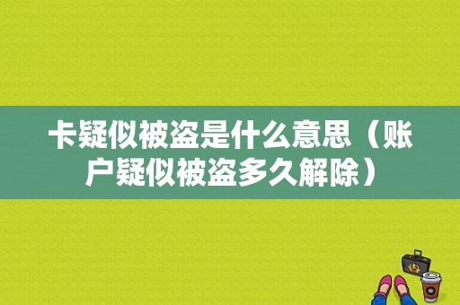 卡疑似被盗是什么意思（账户疑似被盗多久解除）