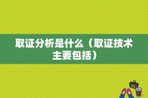 取证分析是什么（取证技术主要包括）