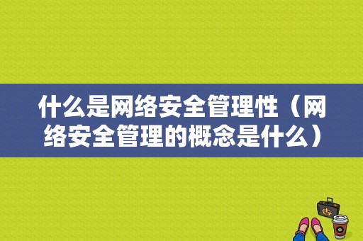 什么是网络安全管理性（网络安全管理的概念是什么）