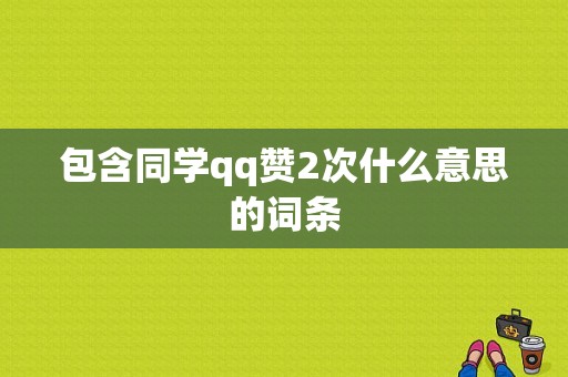 包含同学qq赞2次什么意思的词条