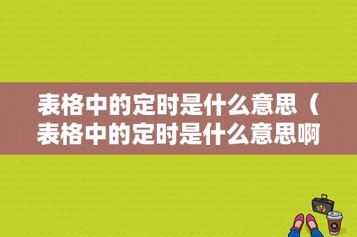 表格中的定时是什么意思（表格中的定时是什么意思啊）