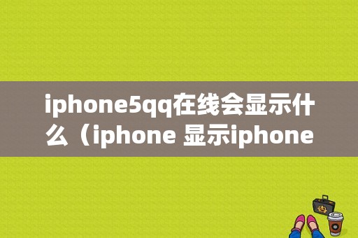 iphone5qq在线会显示什么（iphone 显示iphone在线）