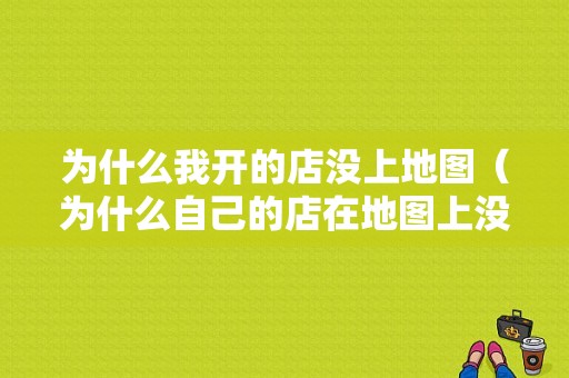 为什么我开的店没上地图（为什么自己的店在地图上没有）