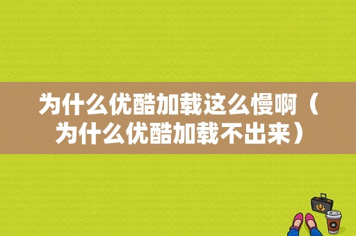 为什么优酷加载这么慢啊（为什么优酷加载不出来）