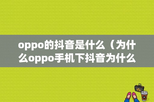 oppo的抖音是什么（为什么oppo手机下抖音为什么找不到）