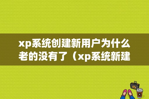 xp系统创建新用户为什么老的没有了（xp系统新建桌面）