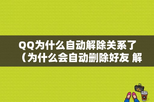 QQ为什么自动解除关系了（为什么会自动删除好友 解除情侣空间）