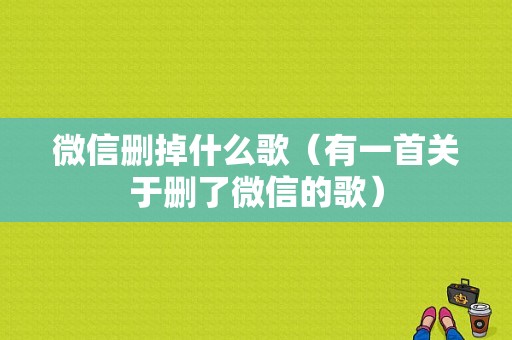 微信删掉什么歌（有一首关于删了微信的歌）