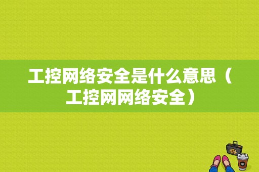 工控网络安全是什么意思（工控网网络安全）