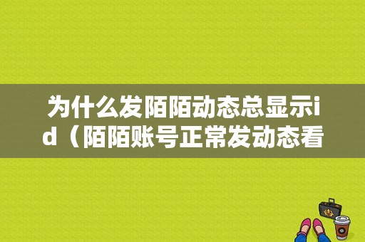 为什么发陌陌动态总显示id（陌陌账号正常发动态看不到）