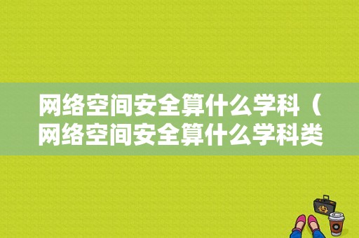 网络空间安全算什么学科（网络空间安全算什么学科类别）