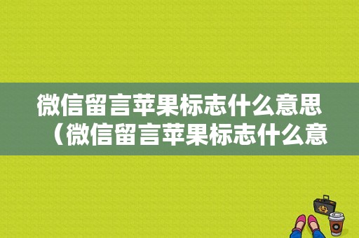 微信留言苹果标志什么意思（微信留言苹果标志什么意思呀）