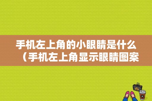 手机左上角的小眼睛是什么（手机左上角显示眼睛图案是什么意思）