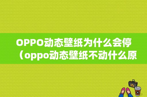 OPPO动态壁纸为什么会停（oppo动态壁纸不动什么原因）