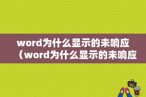 word为什么显示的未响应（word为什么显示的未响应文件）