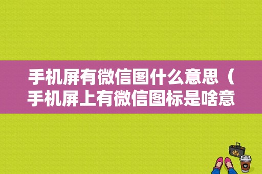 手机屏有微信图什么意思（手机屏上有微信图标是啥意思）