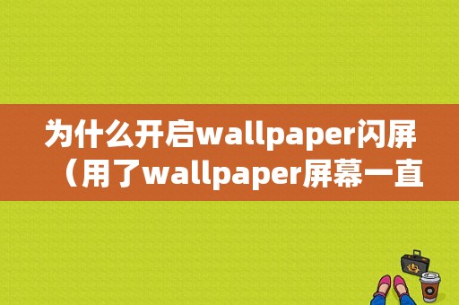 为什么开启wallpaper闪屏（用了wallpaper屏幕一直闪）