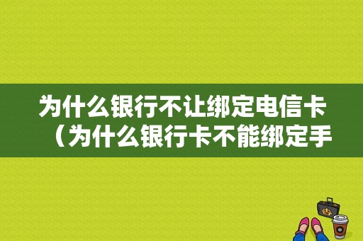 为什么银行不让绑定电信卡（为什么银行卡不能绑定手机银行）