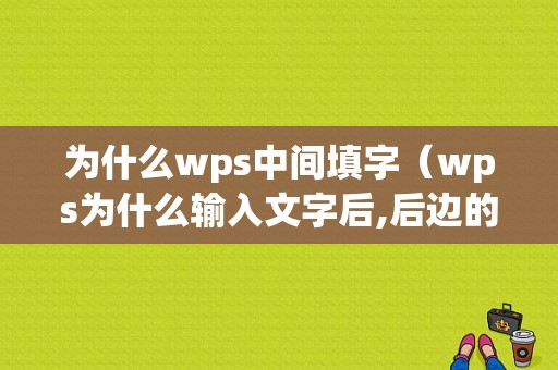 为什么wps中间填字（wps为什么输入文字后,后边的文字就删除了）