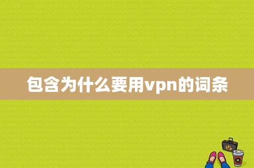 包含为什么要用vpn的词条