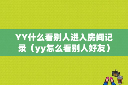 YY什么看别人进入房间记录（yy怎么看别人好友）