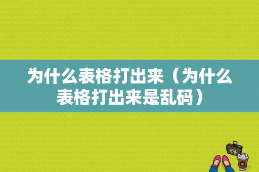 为什么表格打出来（为什么表格打出来是乱码）