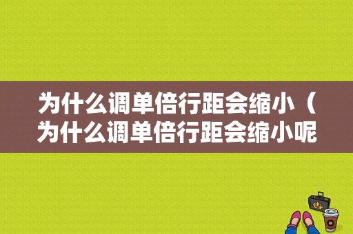 为什么调单倍行距会缩小（为什么调单倍行距会缩小呢）