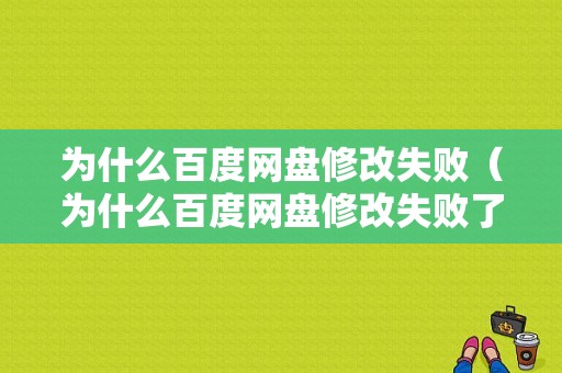 为什么百度网盘修改失败（为什么百度网盘修改失败了）