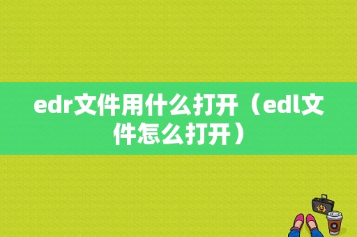 edr文件用什么打开（edl文件怎么打开）