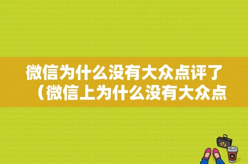 微信为什么没有大众点评了（微信上为什么没有大众点评了）