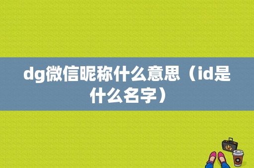 dg微信昵称什么意思（id是什么名字）