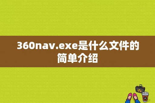 360nav.exe是什么文件的简单介绍